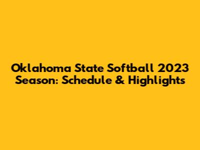 Oklahoma State Softball 2023 Season: Schedule & Highlights