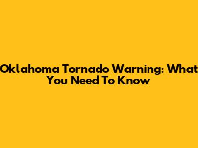 Oklahoma Tornado Warning: What You Need To Know