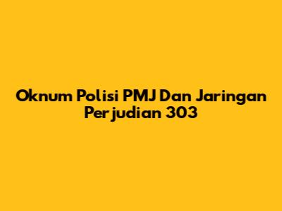 Oknum Polisi PMJ Dan Jaringan Perjudian 303
