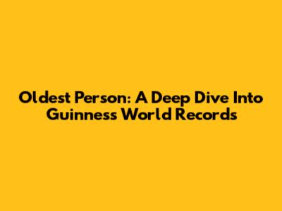 Oldest Person: A Deep Dive Into Guinness World Records