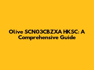 Olive SCN03CBZXA HKSC: A Comprehensive Guide