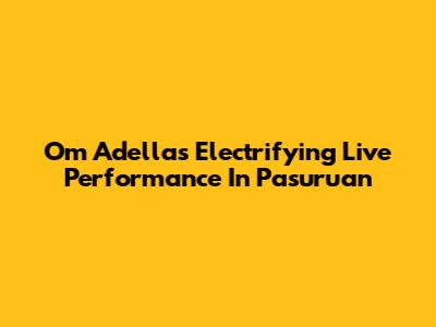 Om Adella's Electrifying Live Performance In Pasuruan