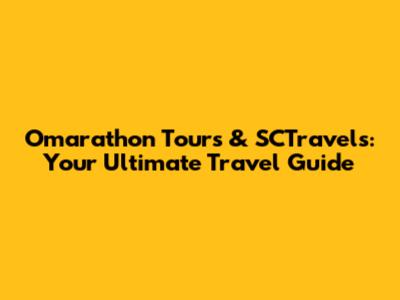 Omarathon Tours & SCTravels: Your Ultimate Travel Guide