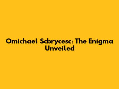 Omichael Scbrycesc: The Enigma Unveiled