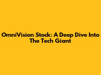 OmniVision Stock: A Deep Dive Into The Tech Giant