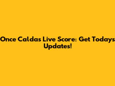 Once Caldas Live Score: Get Today's Updates!