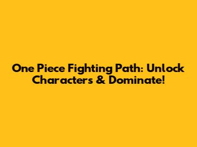 One Piece Fighting Path: Unlock Characters & Dominate!