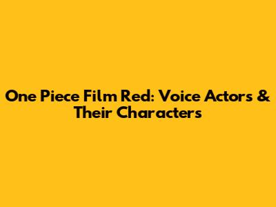 One Piece Film Red: Voice Actors & Their Characters