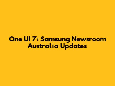 One UI 7: Samsung Newsroom Australia Updates