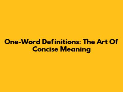 One-Word Definitions: The Art Of Concise Meaning