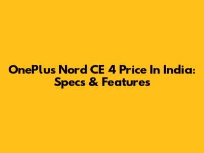 OnePlus Nord CE 4 Price In India: Specs & Features