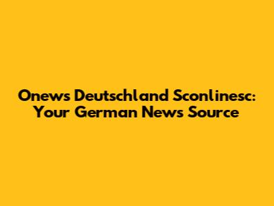 Onews Deutschland Sconlinesc: Your German News Source