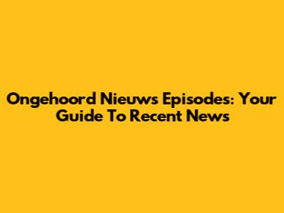 Ongehoord Nieuws Episodes: Your Guide To Recent News