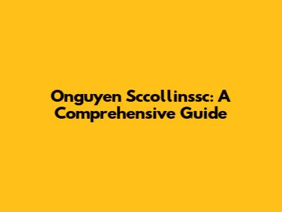 Onguyen Sccollinssc: A Comprehensive Guide