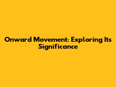 Onward Movement: Exploring Its Significance