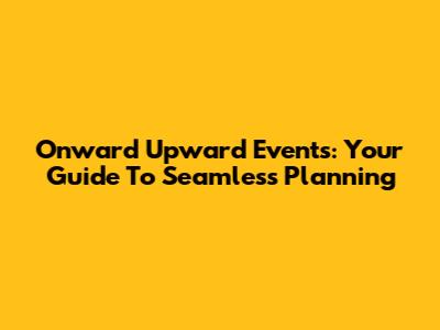 Onward Upward Events: Your Guide To Seamless Planning