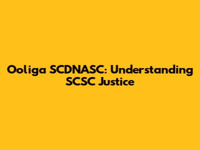 Ooliga SCDNASC: Understanding SCSC Justice