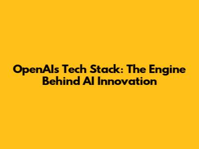 OpenAI's Tech Stack: The Engine Behind AI Innovation