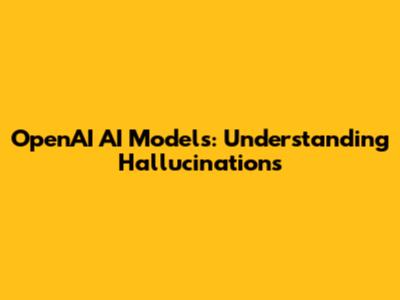 OpenAI AI Models: Understanding Hallucinations