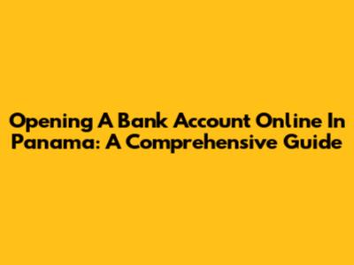 Opening A Bank Account Online In Panama: A Comprehensive Guide