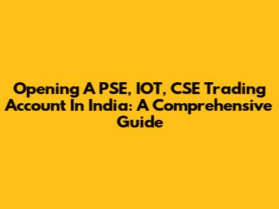 Opening A PSE, IOT, CSE Trading Account In India: A Comprehensive Guide