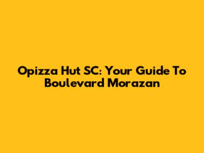 Opizza Hut SC: Your Guide To Boulevard Morazan