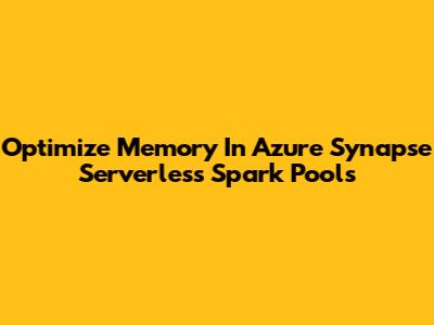 Optimize Memory In Azure Synapse Serverless Spark Pools