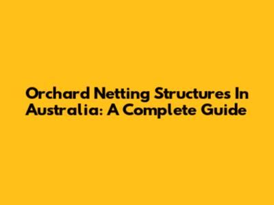 Orchard Netting Structures In Australia: A Complete Guide
