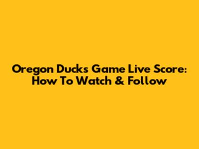 Oregon Ducks Game Live Score: How To Watch & Follow