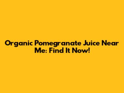 Organic Pomegranate Juice Near Me: Find It Now!
