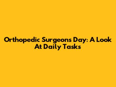 Orthopedic Surgeon's Day: A Look At Daily Tasks