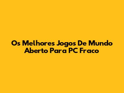 Os Melhores Jogos De Mundo Aberto Para PC Fraco