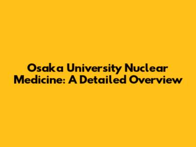 Osaka University Nuclear Medicine: A Detailed Overview