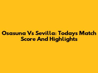 Osasuna Vs Sevilla: Today's Match Score And Highlights