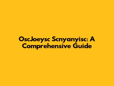 OscJoeysc Scnyanyisc: A Comprehensive Guide