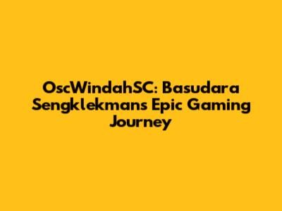 OscWindahSC: Basudara Sengklekman's Epic Gaming Journey