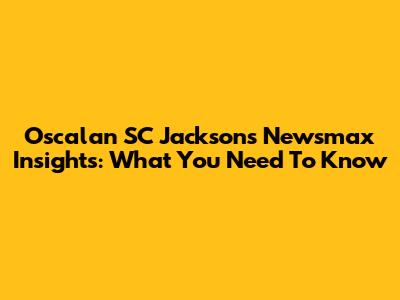 Oscalan SC Jackson's Newsmax Insights: What You Need To Know