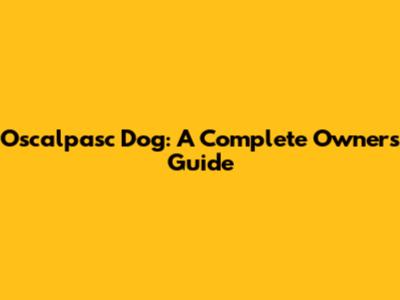 Oscalpasc Dog: A Complete Owner's Guide