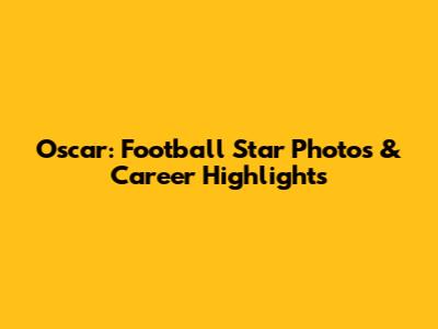 Oscar: Football Star Photos & Career Highlights