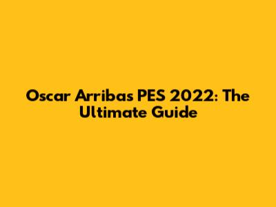 Oscar Arribas PES 2022: The Ultimate Guide