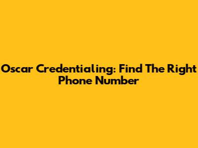 Oscar Credentialing: Find The Right Phone Number