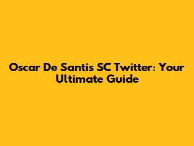 Oscar De Santis SC Twitter: Your Ultimate Guide