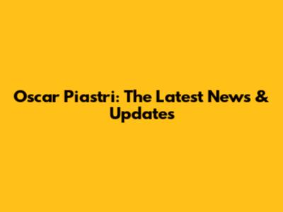 Oscar Piastri: The Latest News & Updates