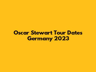 Oscar Stewart Tour Dates Germany 2023
