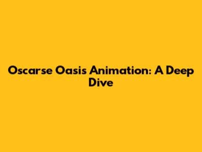 Oscarse Oasis Animation: A Deep Dive