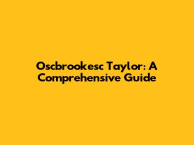 Oscbrookesc Taylor: A Comprehensive Guide