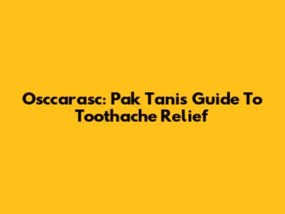 Osccarasc: Pak Tani's Guide To Toothache Relief