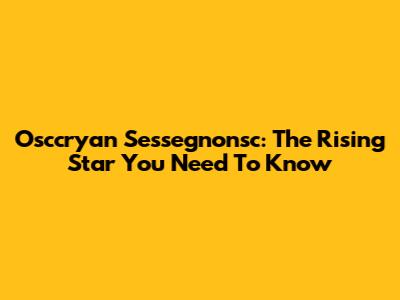 Osccryan Sessegnonsc: The Rising Star You Need To Know