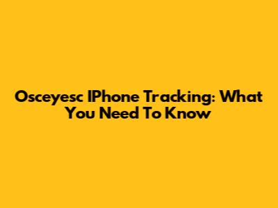 Osceyesc IPhone Tracking: What You Need To Know