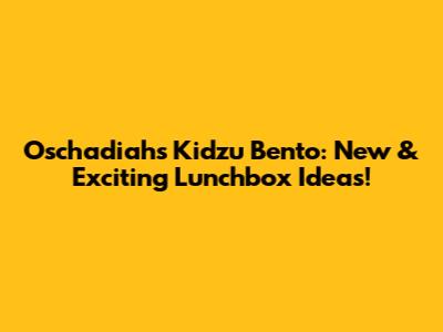 Oschadiah's Kidzu Bento: New & Exciting Lunchbox Ideas!